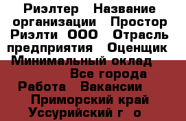 Риэлтер › Название организации ­ Простор-Риэлти, ООО › Отрасль предприятия ­ Оценщик › Минимальный оклад ­ 150 000 - Все города Работа » Вакансии   . Приморский край,Уссурийский г. о. 